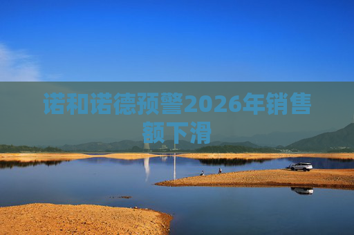诺和诺德预警2026年销售额下滑