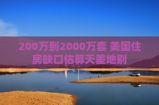 200万到2000万套 美国住房缺口估算天差地别  第1张