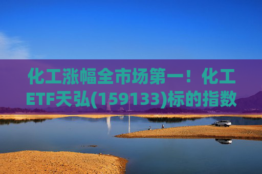 化工涨幅全市场第一！化工ETF天弘(159133)标的指数V型反转现涨超3%，盘中净申购1550万份冲击“28连吸金”  第1张