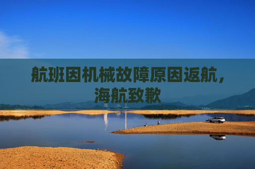 航班因机械故障原因返航，海航致歉