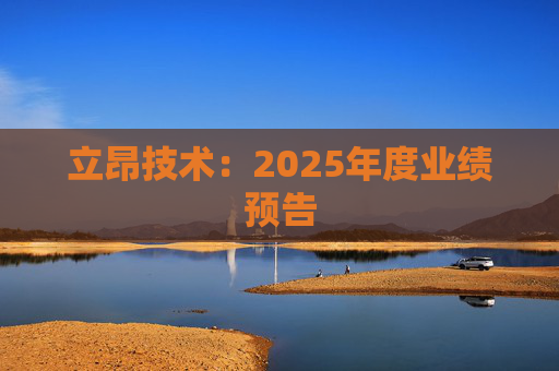 立昂技术：2025年度业绩预告