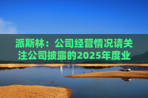 派斯林：公司经营情况请关注公司披露的2025年度业绩预告及相关定期报告