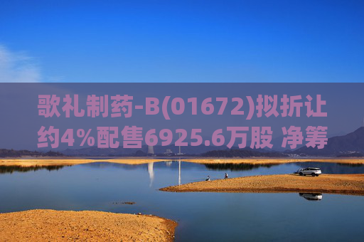 歌礼制药-B(01672)拟折让约4%配售6925.6万股 净筹约8.353亿港元