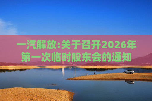 一汽解放:关于召开2026年第一次临时股东会的通知  第1张