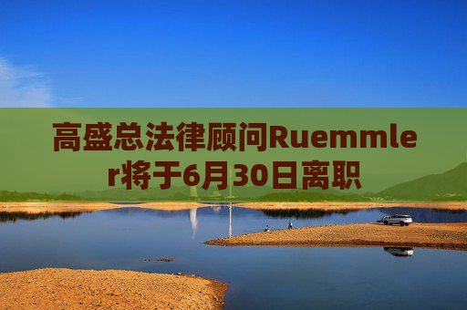 高盛总法律顾问Ruemmler将于6月30日离职