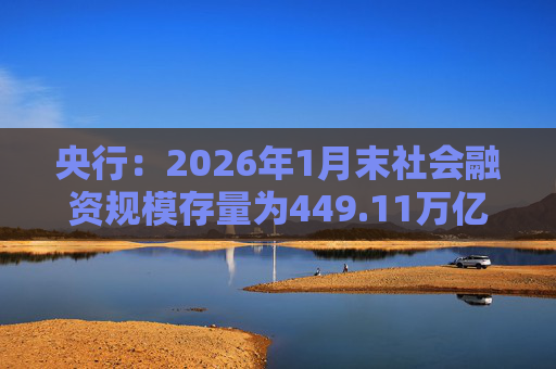 央行：2026年1月末社会融资规模存量为449.11万亿元，同比增长8.2%