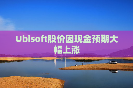 Ubisoft股价因现金预期大幅上涨