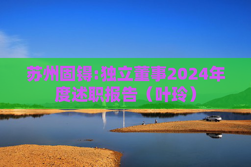 苏州固锝:独立董事2024年度述职报告（叶玲）  第1张