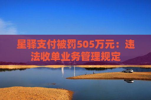 星驿支付被罚505万元：违法收单业务管理规定