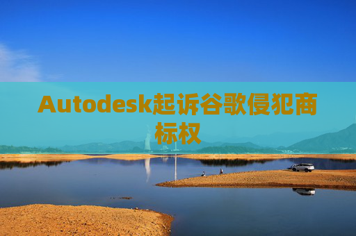 Autodesk起诉谷歌侵犯商标权