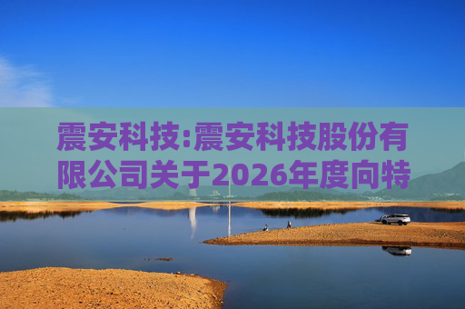 震安科技:震安科技股份有限公司关于2026年度向特定对象发行股票预案披露的提示性公告
