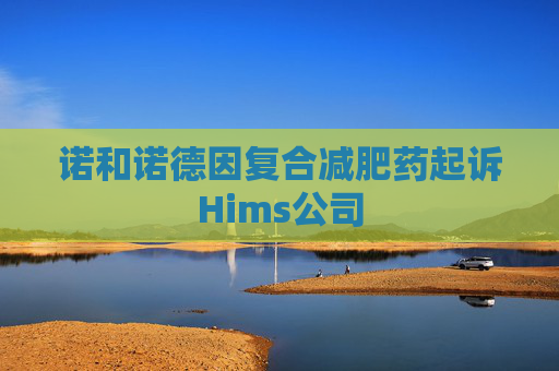 诺和诺德因复合减肥药起诉Hims公司