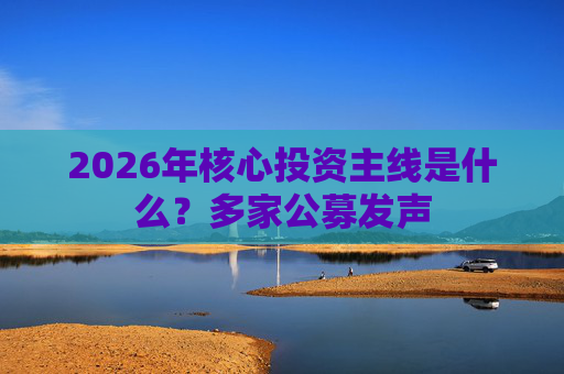 2026年核心投资主线是什么？多家公募发声  第1张