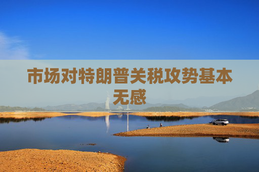 市场对特朗普关税攻势基本无感