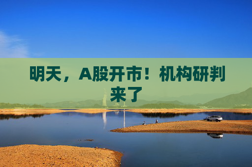 明天，A股开市！机构研判来了