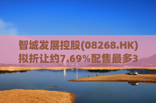 智城发展控股(08268.HK)拟折让约7.69%配售最多3333万股 净筹950万港元