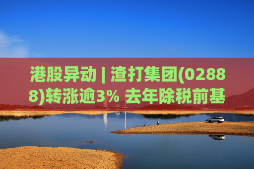 港股异动 | 渣打集团(02888)转涨逾3% 去年除税前基本溢利增18% 宣布全新15亿美元股份回购
