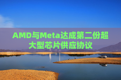 AMD与Meta达成第二份超大型芯片供应协议