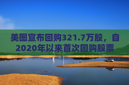 美图宣布回购321.7万股，自2020年以来首次回购股票