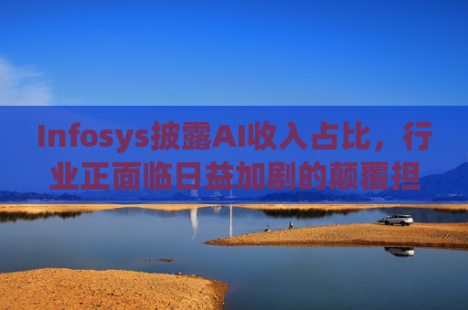 Infosys披露AI收入占比，行业正面临日益加剧的颠覆担忧  第1张