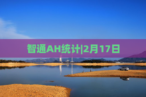 智通AH统计|2月17日