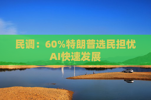 民调：60%特朗普选民担忧AI快速发展