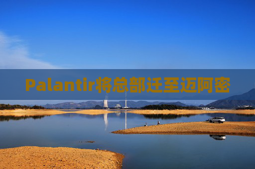 Palantir将总部迁至迈阿密