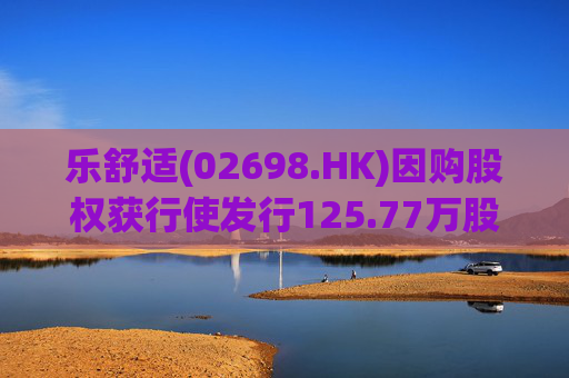 乐舒适(02698.HK)因购股权获行使发行125.77万股