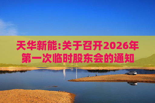 天华新能:关于召开2026年第一次临时股东会的通知