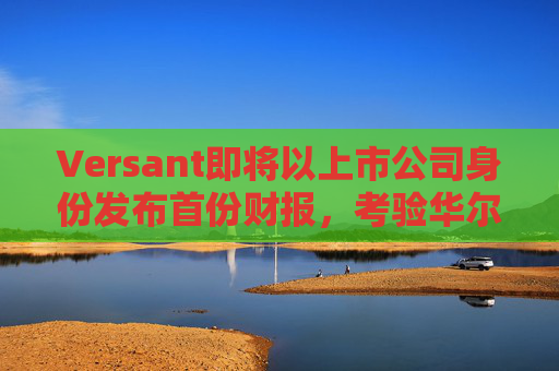 Versant即将以上市公司身份发布首份财报，考验华尔街对有线电视的接受度