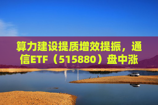 算力建设提质增效提振，通信ETF（515880）盘中涨近2%，近20日资金净流入超10亿元  第1张