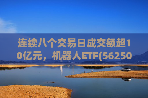 连续八个交易日成交额超10亿元，机器人ETF(562500)跌超4%
