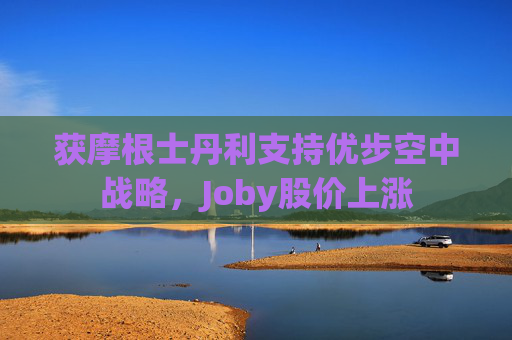 获摩根士丹利支持优步空中战略，Joby股价上涨