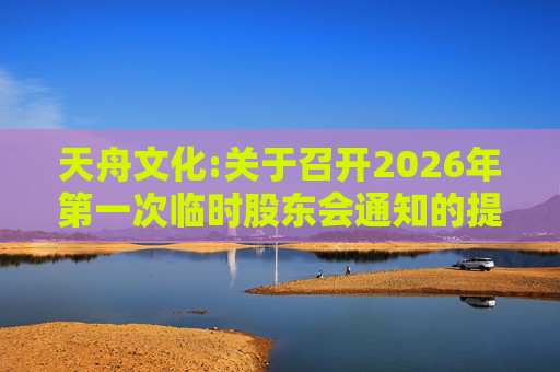 天舟文化:关于召开2026年第一次临时股东会通知的提示性公告
