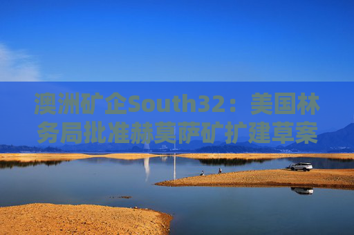 澳洲矿企South32：美国林务局批准赫莫萨矿扩建草案  第1张