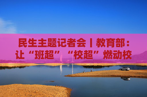 民生主题记者会丨教育部：让“班超”“校超”燃动校园