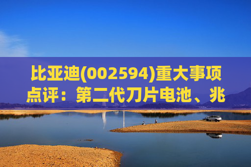 比亚迪(002594)重大事项点评：第二代刀片电池、兆瓦闪充引领行业技术新纪元