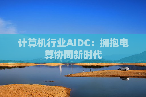 计算机行业AIDC：拥抱电算协同新时代