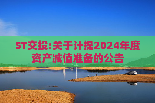 ST交投:关于计提2024年度资产减值准备的公告