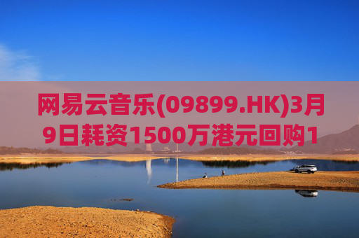 网易云音乐(09899.HK)3月9日耗资1500万港元回购10.3万股