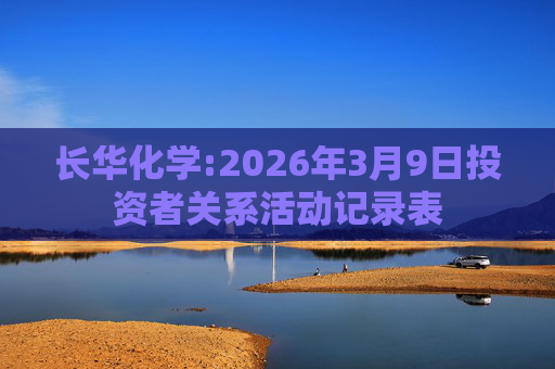 长华化学:2026年3月9日投资者关系活动记录表