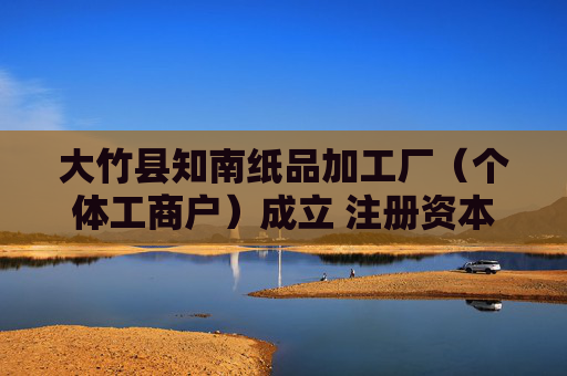 大竹县知南纸品加工厂（个体工商户）成立 注册资本1.5万人民币