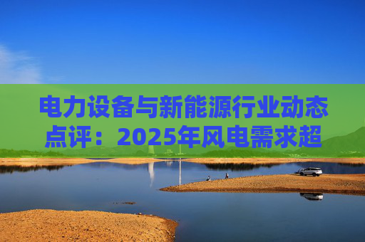 电力设备与新能源行业动态点评：2025年风电需求超预期 26年高景气有望延续