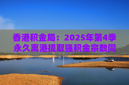 香港积金局：2025年第4季永久离港提取强积金宗数同比减少37% 涉资约10.2亿港元