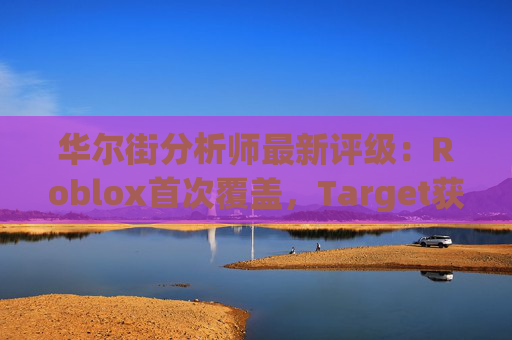 华尔街分析师最新评级：Roblox首次覆盖，Target获上调