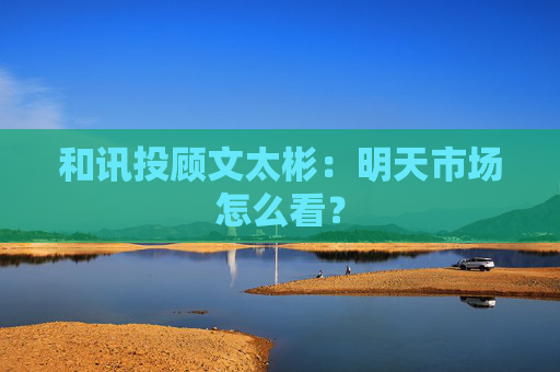 和讯投顾文太彬：明天市场怎么看？