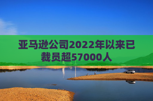 亚马逊公司2022年以来已裁员超57000人  第1张