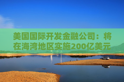 美国国际开发金融公司：将在海湾地区实施200亿美元海运再保险计划  第1张