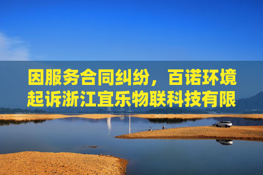 因服务合同纠纷，百诺环境起诉浙江宜乐物联科技有限公司