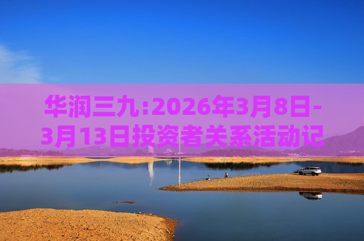 华润三九:2026年3月8日-3月13日投资者关系活动记录表